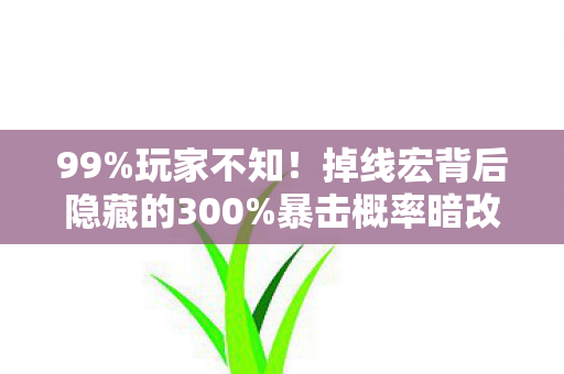99%玩家不知!掉线宏背后隐藏的300%暴击概率暗改真相 99%玩家不知!掉线宏背后隐藏的300%暴击概率暗改真相