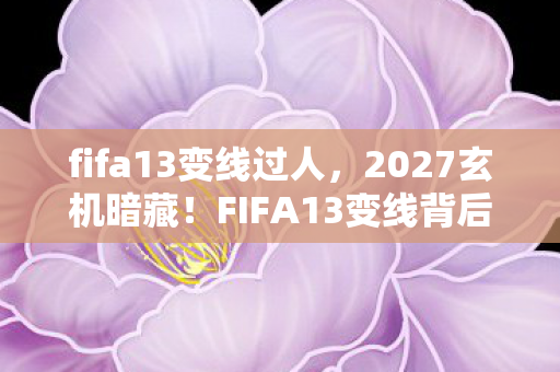 fifa13变线过人,2027玄机暗藏!FIFA13变线背后,是沉默的命运抉择? fifa13变线过人,2027玄机暗藏!FIFA13变线背后,是沉默的命运抉择?