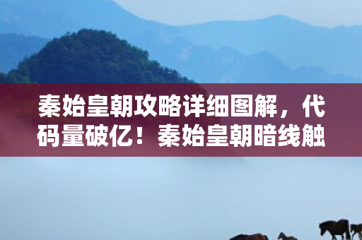 秦始皇朝攻略详细图解，代码量破亿！秦始皇朝暗线触发，当NPC觉醒时，你的头皮还麻吗？