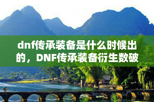 dnf传承装备是什么时候出的,DNF传承装备衍生数破圈!当游戏周边堆满家,败家竟成新信仰? dnf传承装备是什么时候出的,DNF传承装备衍生数破圈!当游戏周边堆满家,败家竟成新信仰?