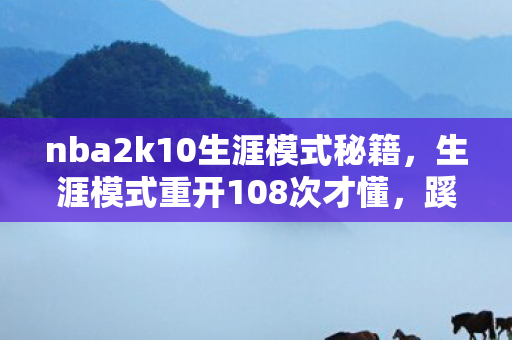 nba2k10生涯模式秘籍，生涯模式重开108次才懂，蹊跷数据背后，是让我后背发凉的真相