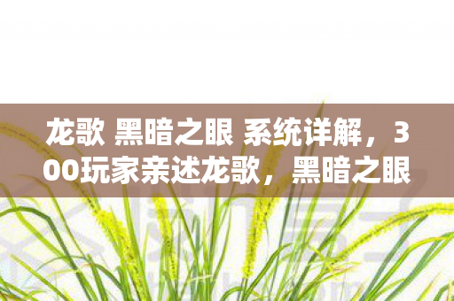 龙歌 黑暗之眼 系统详解,300玩家亲述龙歌,黑暗之眼疑点,真相绷不住竟是…… 龙歌 黑暗之眼 系统详解,300玩家亲述龙歌,黑暗之眼疑点,真相绷不住竟是……