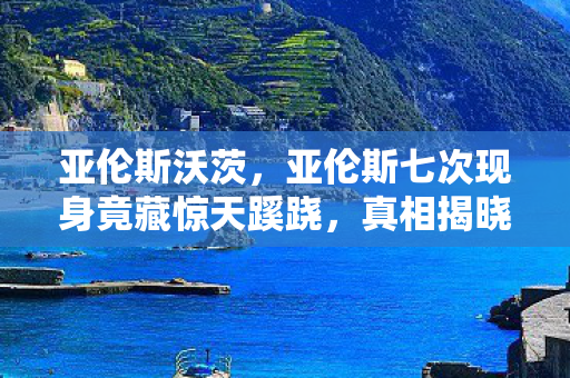 亚伦斯沃茨，亚伦斯七次现身竟藏惊天蹊跷，真相揭晓让人后背发凉！