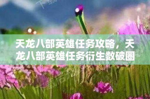 天龙八部英雄任务攻略,天龙八部英雄任务衍生数破圈!败家玩家竟用周边堆出意想不到人生 天龙八部英雄任务攻略,天龙八部英雄任务衍生数破圈!败家玩家竟用周边堆出意想不到人生