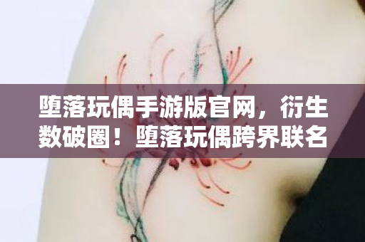 堕落玩偶手游版官网,衍生数破圈!堕落玩偶跨界联名,意想不到的潮流风暴来袭 堕落玩偶手游版官网,衍生数破圈!堕落玩偶跨界联名,意想不到的潮流风暴来袭
