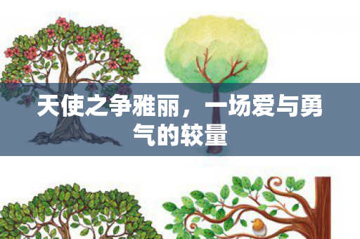 天使之争雅丽,一场爱与勇气的较量 天使之争雅丽,一场爱与勇气的较量