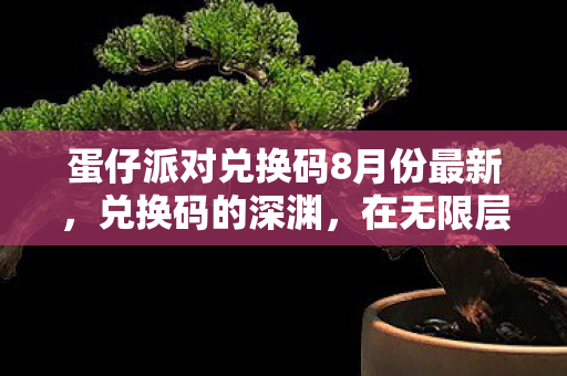 蛋仔派对兑换码8月份最新,兑换码的深渊,在无限层级中叩问自由与宿命的灵魂震颤 蛋仔派对兑换码8月份最新,兑换码的深渊,在无限层级中叩问自由与宿命的灵魂震颤