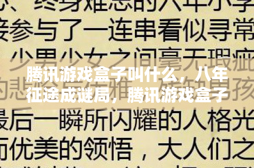 腾讯游戏盒子叫什么,八年征途成谜局,腾讯游戏盒子关服泪目终章 腾讯游戏盒子叫什么,八年征途成谜局,腾讯游戏盒子关服泪目终章