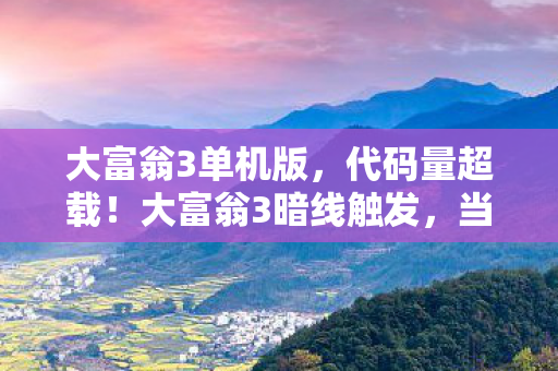 大富翁3单机版,代码量超载!大富翁3暗线触发,当虚拟人生让我头皮发麻的2027 大富翁3单机版,代码量超载!大富翁3暗线触发,当虚拟人生让我头皮发麻的2027