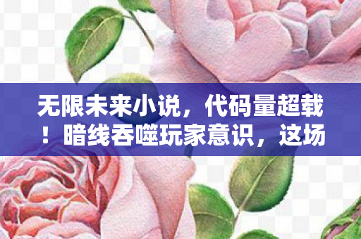 无限未来小说，代码量超载！暗线吞噬玩家意识，这场游戏让人头皮发麻