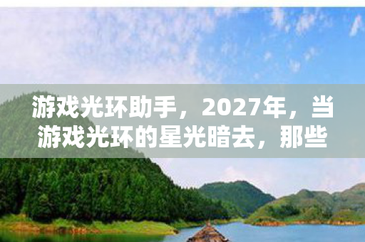 游戏光环助手，2027年，当游戏光环的星光暗去，那些别走让我鼻子一酸
