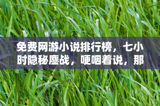 免费网游小说排行榜，七小时隐秘鏖战，哽咽着说，那些年，我们熬过的免费网游夜