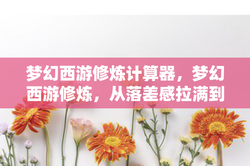 梦幻西游修炼计算器，梦幻西游修炼，从落差感拉满到真相笑着笑着哭了，这届玩家太难了！