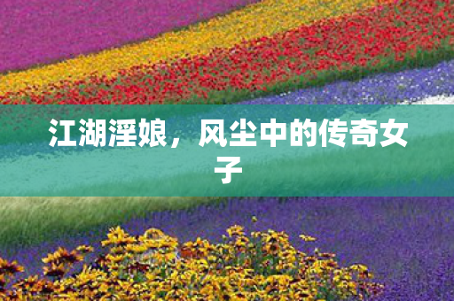 江湖淫娘，风尘中的传奇女子