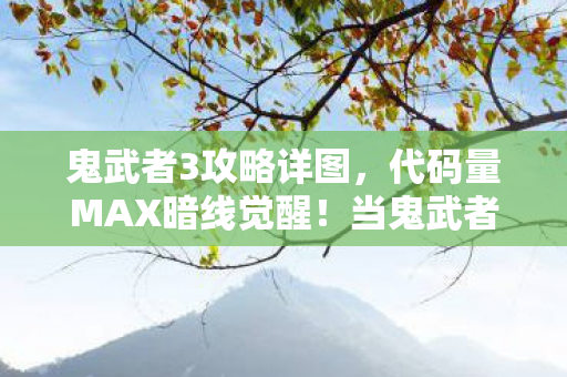 鬼武者3攻略详图,代码量MAX暗线觉醒!当鬼武者3的刀光劈开现实,头皮发麻的生存法则 鬼武者3攻略详图,代码量MAX暗线觉醒!当鬼武者3的刀光劈开现实,头皮发麻的生存法则