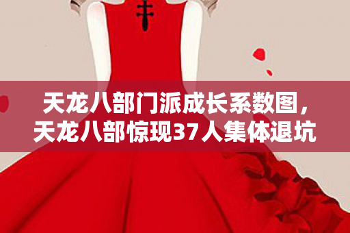 天龙八部门派成长系数图，天龙八部惊现37人集体退坑？门派疑云背后，老炮玩家当场绷不住！