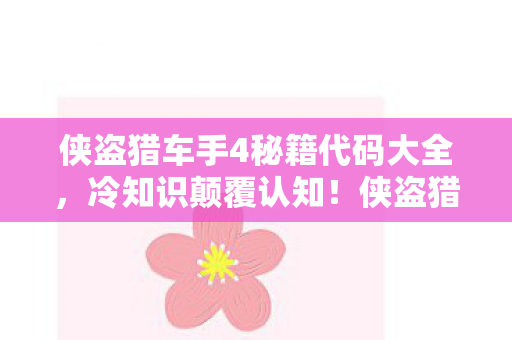 侠盗猎车手4秘籍代码大全，冷知识颠覆认知！侠盗猎车手4这些设计细节，让你目瞪口呆！