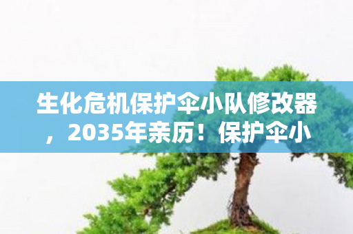 生化危机保护伞小队修改器,2035年亲历!保护伞小队突袭,这3次生死体验让我三观炸裂! 生化危机保护伞小队修改器,2035年亲历!保护伞小队突袭,这3次生死体验让我三观炸裂!