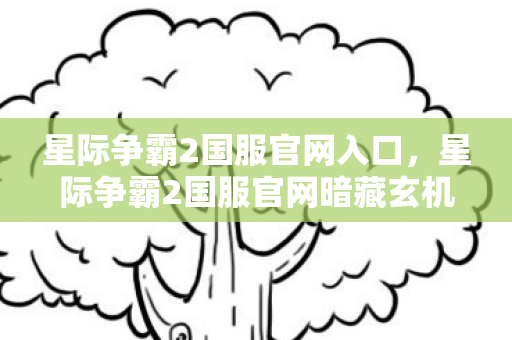 星际争霸2国服官网入口,星际争霸2国服官网暗藏玄机,神秘代码悬案,毛骨悚然真相待揭! 星际争霸2国服官网入口,星际争霸2国服官网暗藏玄机,神秘代码悬案,毛骨悚然真相待揭!