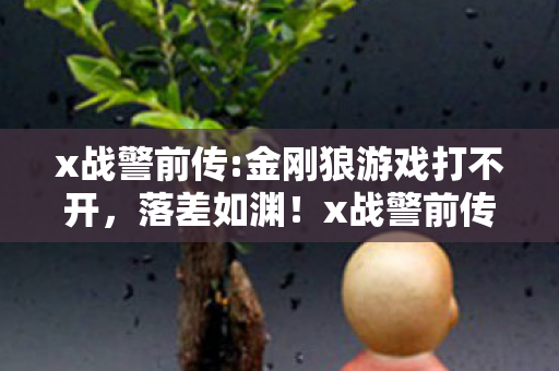x战警前传:金刚狼游戏打不开,落差如渊!x战警前传:金刚狼真相揭晓,笑着笑着,泪已决堤 x战警前传:金刚狼游戏打不开,落差如渊!x战警前传:金刚狼真相揭晓,笑着笑着,泪已决堤