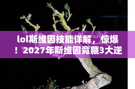 lol斯维因技能详解，惊爆！2027年斯维因竟藏3大逆天改动，老玩家直呼毁童年？