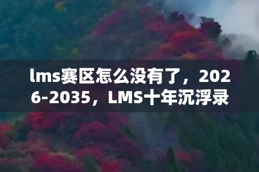 lms赛区怎么没有了,2026-2035,LMS十年沉浮录,那些消失的ID藏着怎样的电竞惊雷? lms赛区怎么没有了,2026-2035,LMS十年沉浮录,那些消失的ID藏着怎样的电竞惊雷?