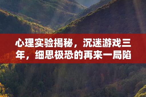 心理实验揭秘，沉迷游戏三年，细思极恐的再来一局陷阱