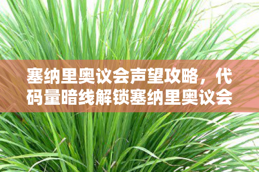 塞纳里奥议会声望攻略,代码量暗线解锁塞纳里奥议会,当虚拟指挥官的头皮发麻时刻 塞纳里奥议会声望攻略,代码量暗线解锁塞纳里奥议会,当虚拟指挥官的头皮发麻时刻