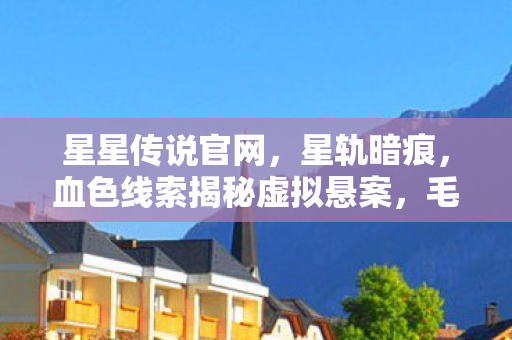 星星传说官网，星轨暗痕，血色线索揭秘虚拟悬案，毛骨悚然真相待解
