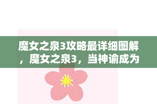 魔女之泉3攻略最详细图解，魔女之泉3，当神谕成为枷锁，自由意志在命运齿轮下如何灵魂震颤？