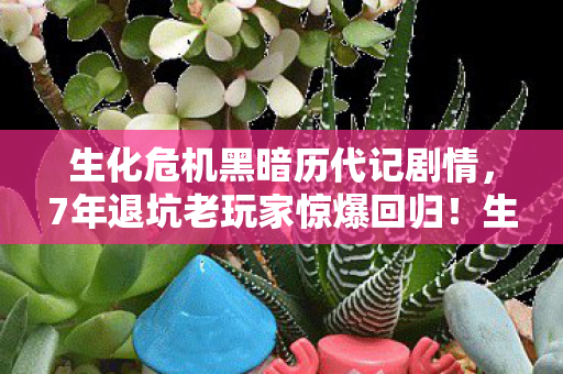 生化危机黑暗历代记剧情，7年退坑老玩家惊爆回归！生化危机黑暗历代记竟藏着这致命秘密？