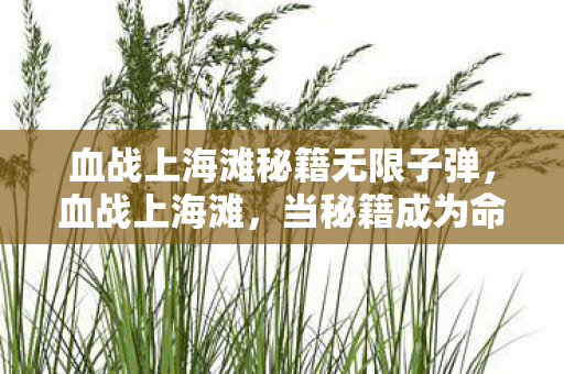 血战上海滩秘籍无限子弹,血战上海滩,当秘籍成为命运枷锁,自由意志在代码层级中震颤 血战上海滩秘籍无限子弹,血战上海滩,当秘籍成为命运枷锁,自由意志在代码层级中震颤