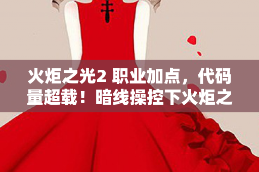 火炬之光2 职业加点，代码量超载！暗线操控下火炬之光2让玩家头皮发麻的数字暴动