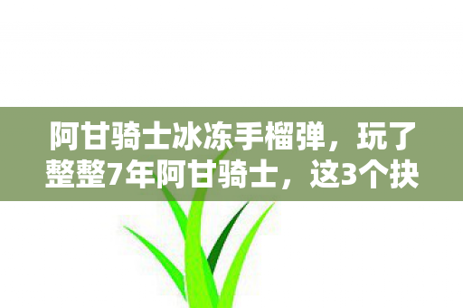阿甘骑士冰冻手榴弹，玩了整整7年阿甘骑士，这3个抉择让我至今难以释怀！