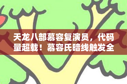 天龙八部慕容复演员,代码量超载!慕容氏暗线触发全球神经共振,玩家集体头皮发麻 天龙八部慕容复演员,代码量超载!慕容氏暗线触发全球神经共振,玩家集体头皮发麻