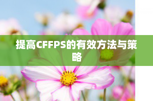 提高CFFPS的有效方法与策略