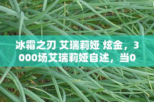 冰霜之刃 艾瑞莉娅 炫金，3000场艾瑞莉娅自述，当0.1秒Q闪成为肌肉记忆，我为何在巅峰赛砸碎键盘？