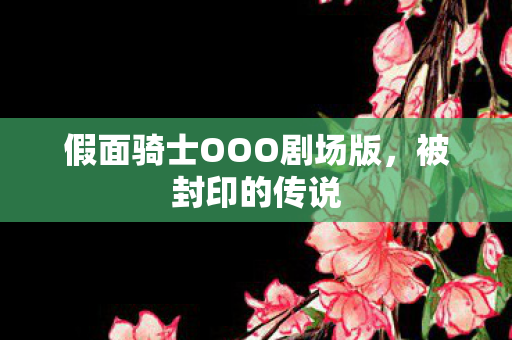 假面骑士OOO剧场版,被封印的传说 假面骑士OOO剧场版,被封印的传说