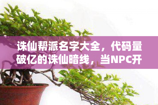 诛仙帮派名字大全，代码量破亿的诛仙暗线，当NPC开始头皮发麻地喊我城主