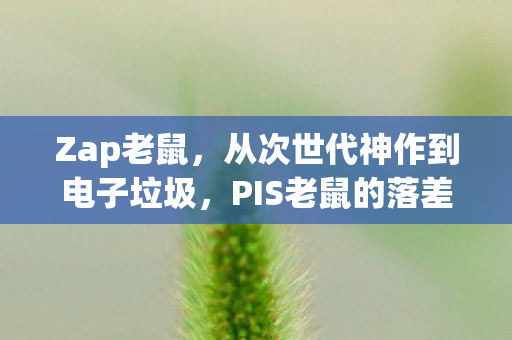 Zap老鼠，从次世代神作到电子垃圾，PIS老鼠的落差真相，笑着骂完又偷偷上线