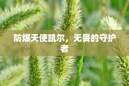防爆天使凯尔,无畏的守护者 防爆天使凯尔,无畏的守护者