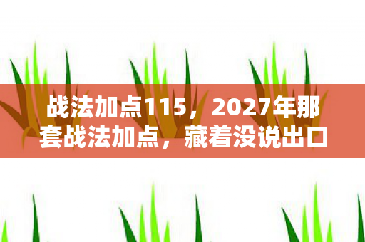 战法加点115,2027年那套战法加点,藏着没说出口的约定,如今想起鼻子一酸 战法加点115,2027年那套战法加点,藏着没说出口的约定,如今想起鼻子一酸