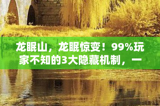 龙眠山,龙眠惊变!99%玩家不知的3大隐藏机制,一夜逆袭成神竟如此简单? 龙眠山,龙眠惊变!99%玩家不知的3大隐藏机制,一夜逆袭成神竟如此简单?