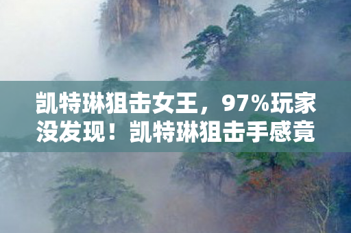 凯特琳狙击女王,97%玩家没发现!凯特琳狙击手感竟因平台差出300%体验? 凯特琳狙击女王,97%玩家没发现!凯特琳狙击手感竟因平台差出300%体验?