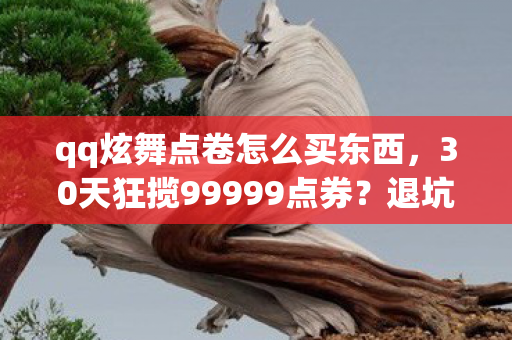 qq炫舞点卷怎么买东西，30天狂揽99999点券？退坑老玩家惊爆，这操作让我杀回炫舞！