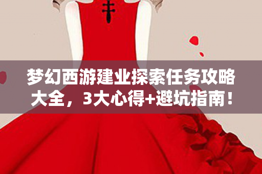 梦幻西游建业探索任务攻略大全,3大心得+避坑指南!梦幻西游建业探索任务全流程速通 梦幻西游建业探索任务攻略大全,3大心得+避坑指南!梦幻西游建业探索任务全流程速通
