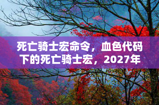 死亡骑士宏命令，血色代码下的死亡骑士宏，2027年虚拟屠戮悬案，寒意刺骨