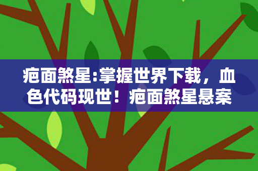 疤面煞星:掌握世界下载,血色代码现世!疤面煞星悬案,谁在暗网编织毛骨悚然的世界? 疤面煞星:掌握世界下载,血色代码现世!疤面煞星悬案,谁在暗网编织毛骨悚然的世界?