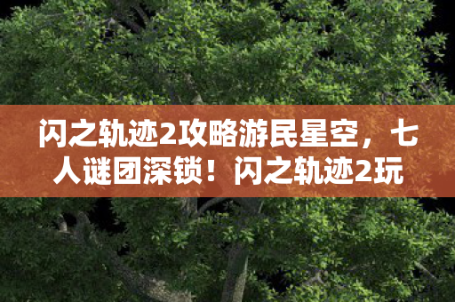 闪之轨迹2攻略游民星空,七人谜团深锁!闪之轨迹2玩家集体破防实录 闪之轨迹2攻略游民星空,七人谜团深锁!闪之轨迹2玩家集体破防实录