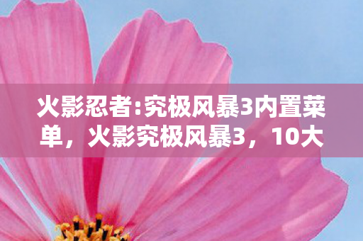 火影忍者:究极风暴3内置菜单,火影究极风暴3,10大隐藏设计竟藏着颠覆认知的玩家体验陷阱? 火影忍者:究极风暴3内置菜单,火影究极风暴3,10大隐藏设计竟藏着颠覆认知的玩家体验陷阱?